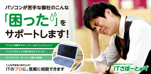 ITサポート部　パソコンが苦手な御社の困ったをサポートします！