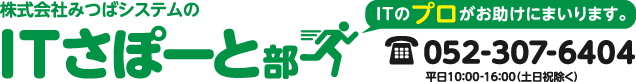 株式会社みつばシステムのITさぽーと部 ITのプロがお助けにまいります。　電話：052-307-6404